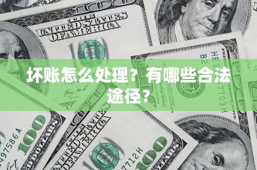 济南坏账怎么处理？有哪些合法途径？