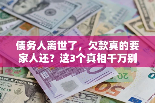济南债务人离世了，欠款真的要家人还？这3个真相千万别弄错