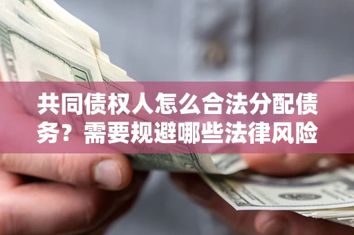 济南共同债权人怎么合法分配债务？需要规避哪些法律风险？