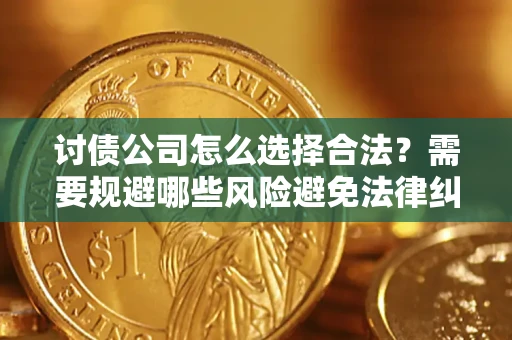 济南讨债公司怎么选择合法?需要规避哪些风险避免法律纠纷? 济南讨债公司怎么选择合法?需要规避哪些风险避免法律纠纷?