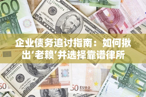 济南企业债务追讨指南：如何揪出‘老赖’并选择靠谱律所