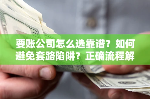 济南要账公司怎么选靠谱？如何避免套路陷阱？正确流程解析