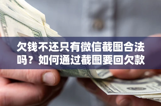 济南欠钱不还只有微信截图合法吗？如何通过截图要回欠款？