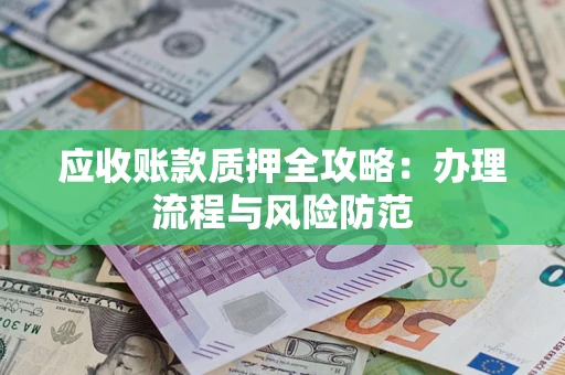 济南应收账款质押全攻略：办理流程与风险防范