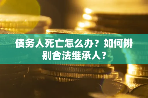 济南债务人死亡怎么办？如何辨别合法继承人？