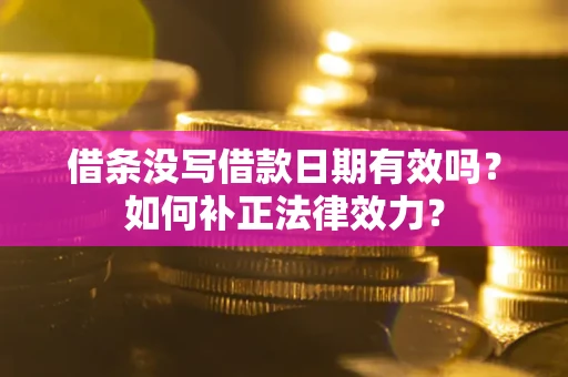 济南借条没写借款日期有效吗？如何补正法律效力？