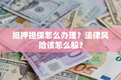 济南抵押担保怎么办理？法律风险该怎么躲？