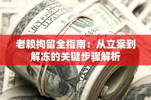 济南老赖拘留全指南：从立案到解冻的关键步骤解析