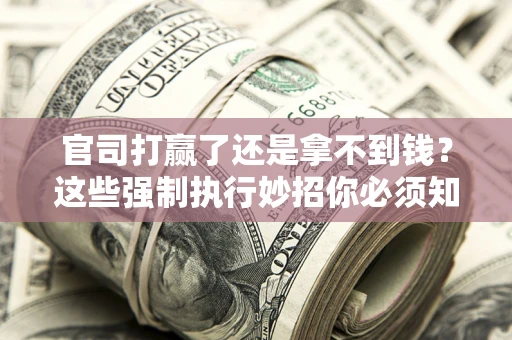 济南官司打赢了还是拿不到钱？这些强制执行妙招你必须知道