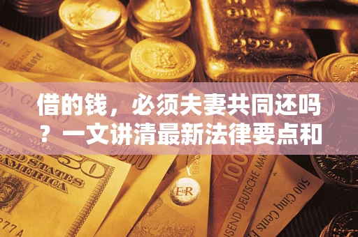 济南借的钱，必须夫妻共同还吗？一文讲清最新法律要点和避坑指南