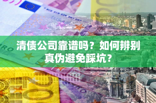 济南清债公司靠谱吗？如何辨别真伪避免踩坑？