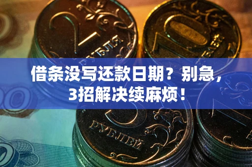 济南借条没写还款日期？别急，3招解决续麻烦！