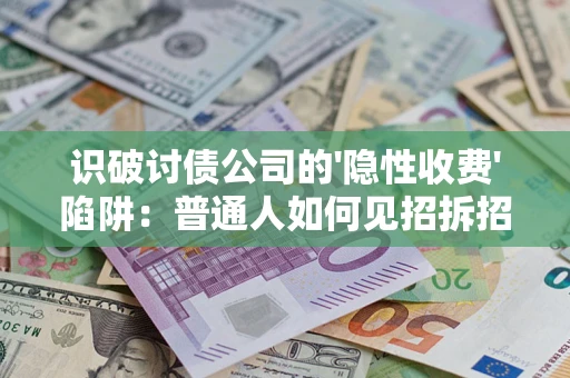 济南识破讨债公司的'隐性收费'陷阱：普通人如何见招拆招？