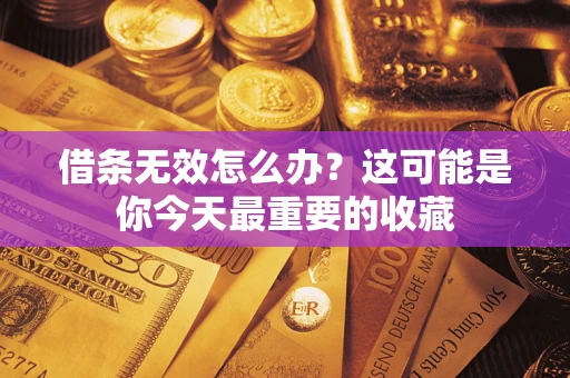 济南借条无效怎么办？这可能是你今天最重要的收藏