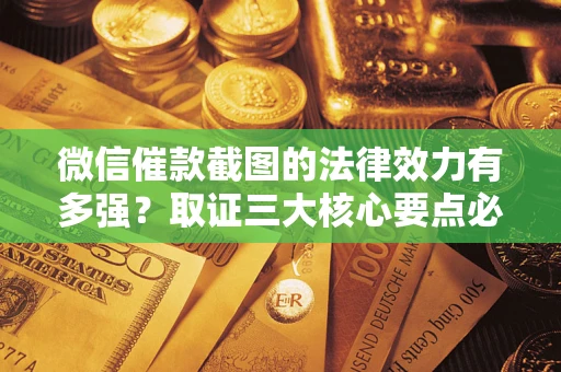 济南微信催款截图的法律效力有多强？取证三大核心要点必须知道！