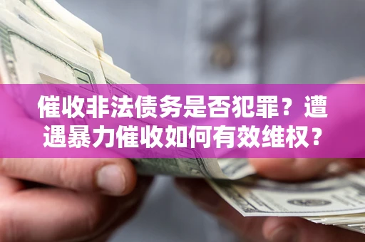 济南催收非法债务是否犯罪？遭遇暴力催收如何有效维权？