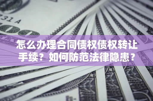 济南怎么办理合同债权债权转让手续？如何防范法律隐患？