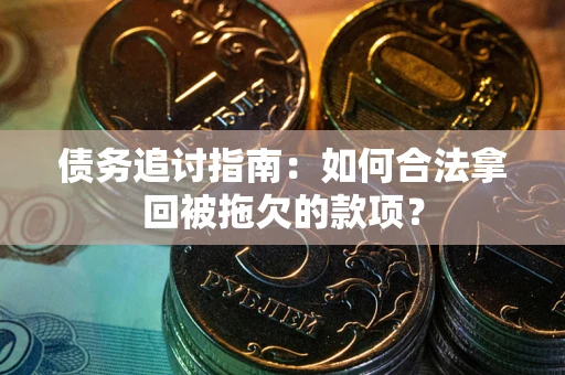 济南债务追讨指南：如何合法拿回被拖欠的款项？