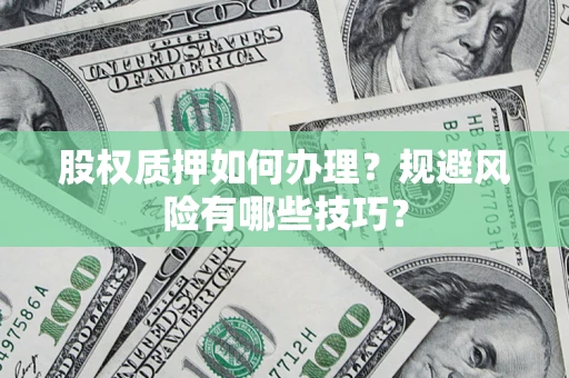 济南股权质押如何办理？规避风险有哪些技巧？