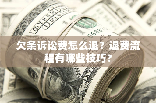 济南欠条诉讼费怎么退？退费流程有哪些技巧？