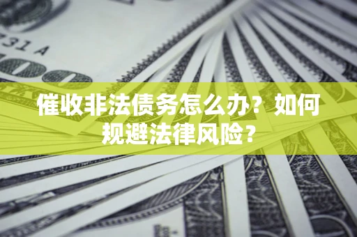 济南催收非法债务怎么办？如何规避法律风险？