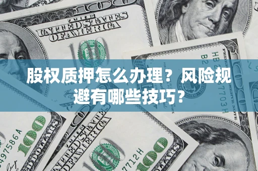 济南股权质押怎么办理？风险规避有哪些技巧？