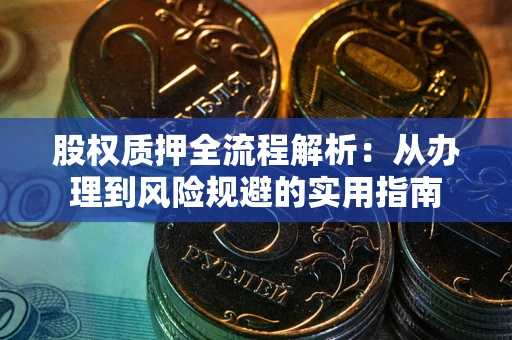 济南股权质押全流程解析：从办理到风险规避的实用指南