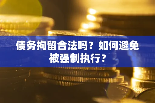 济南债务拘留合法吗？如何避免被强制执行？