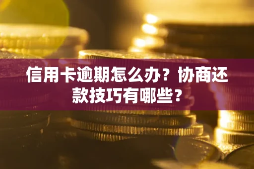 济南信用卡逾期怎么办？协商还款技巧有哪些？