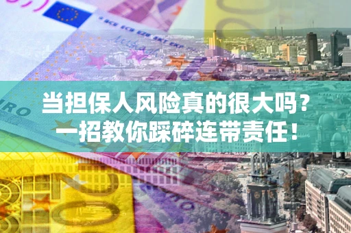 济南当担保人风险真的很大吗？一招教你踩碎连带责任！