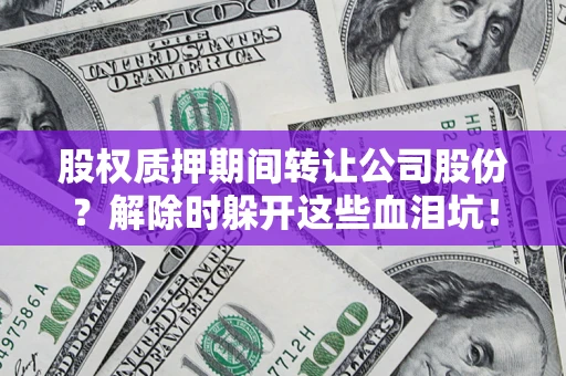 济南股权质押期间转让公司股份？解除时躲开这些血泪坑！