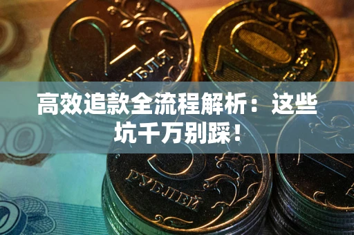 济南高效追款全流程解析：这些坑千万别踩！