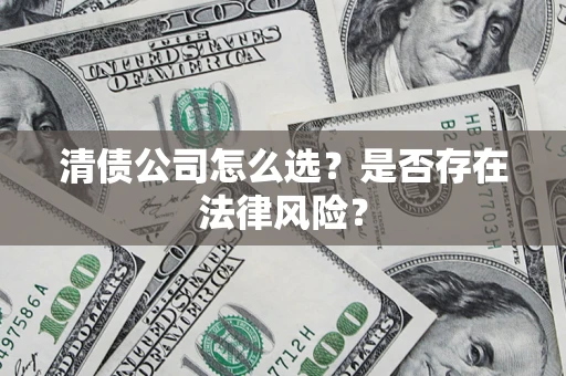 济南清债公司怎么选？是否存在法律风险？