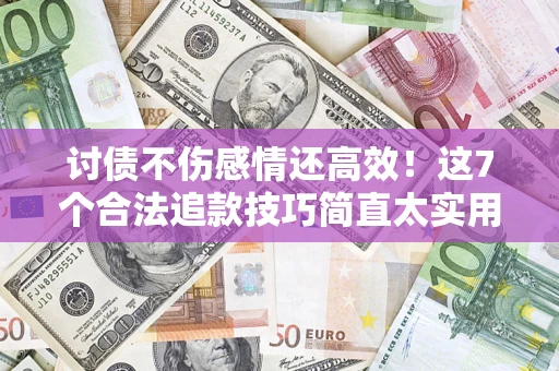 济南讨债不伤感情还高效！这7个合法追款技巧简直太实用
