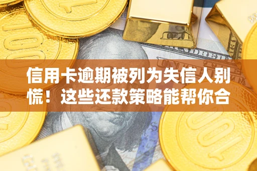济南信用卡逾期被列为失信人别慌！这些还款策略能帮你合法止损