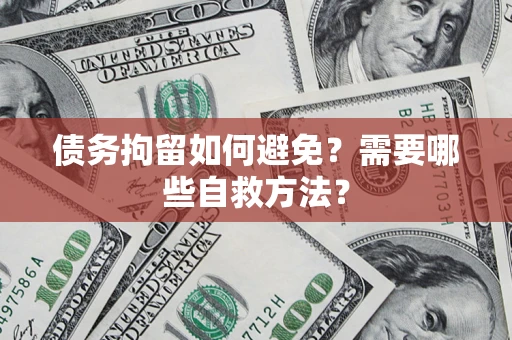 济南债务拘留如何避免？需要哪些自救方法？