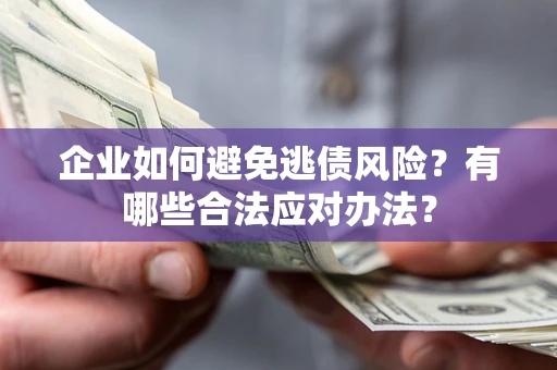 济南企业如何避免逃债风险？有哪些合法应对办法？