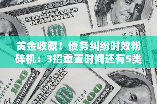 济南黄金收藏！债务纠纷时效粉碎机：3招重置时间还有5类不设年限的特殊债务