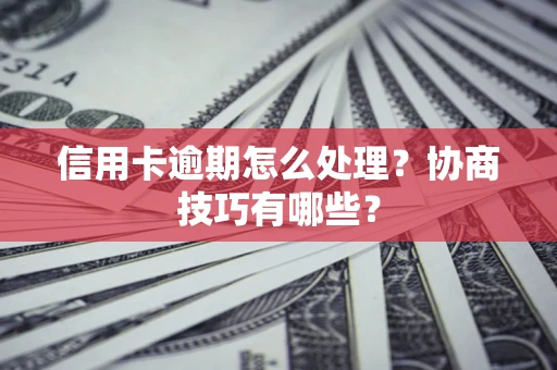 济南信用卡逾期怎么处理？协商技巧有哪些？