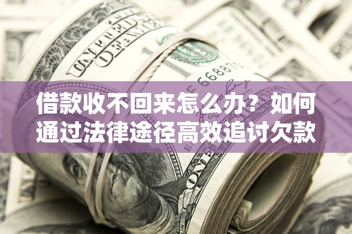 济南借款收不回来怎么办?如何通过法律途径高效追讨欠款? 济南借款收不回来怎么办?如何通过法律途径高效追讨欠款?