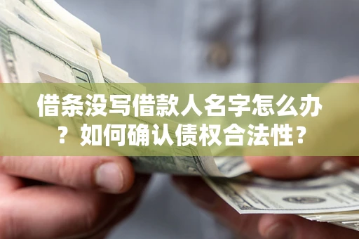济南借条没写借款人名字怎么办？如何确认债权合法性？