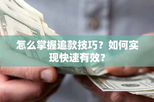 济南怎么掌握追款技巧？如何实现快速有效？