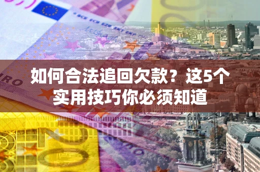济南如何合法追回欠款？这5个实用技巧你必须知道