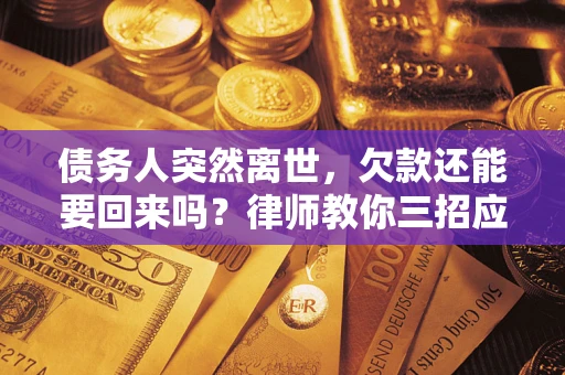 济南债务人突然离世，欠款还能要回来吗？律师教你三招应对