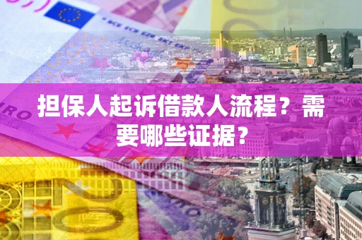 济南担保人起诉借款人流程?需要哪些证据? 济南担保人起诉借款人流程?需要哪些证据?
