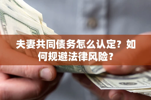 济南夫妻共同债务怎么认定？如何规避法律风险？