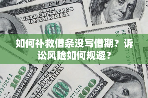 济南如何补救借条没写借期？诉讼风险如何规避？