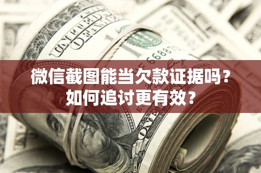 济南微信截图能当欠款证据吗？如何追讨更有效？