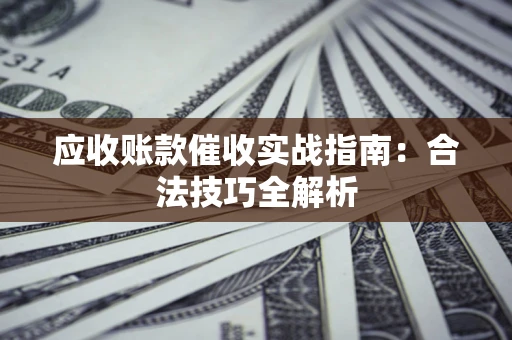 济南应收账款催收实战指南：合法技巧全解析