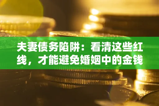 济南夫妻债务陷阱：看清这些红线，才能避免婚姻中的金钱危机